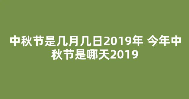 中秋节是几月几日2019年 今年中秋节是哪天2019