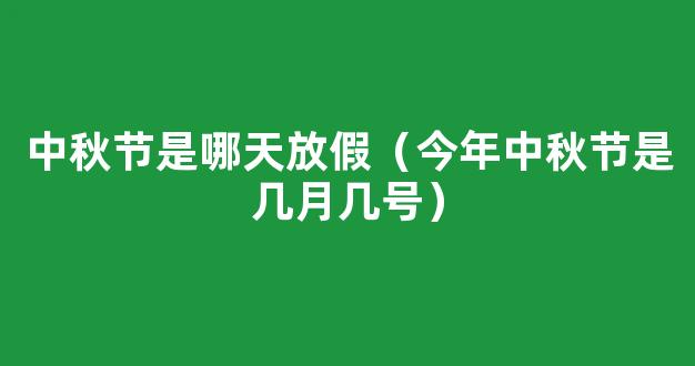 2021中秋节是几月几号星期几_今年中秋节放假时间安排*