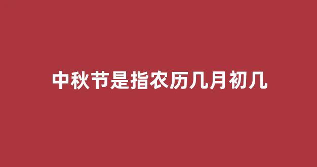 中秋节是指农历几月初几