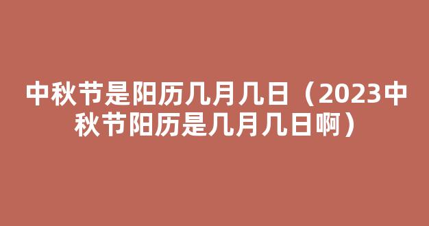 中秋节2023年是几月几日*，中秋节2023年是几月几日阳历