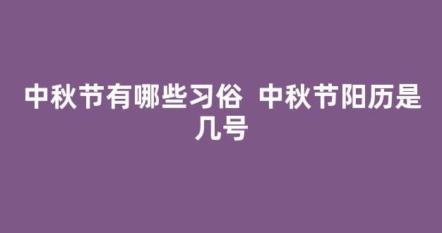 中秋节有哪些习俗  中秋节阳历是几号