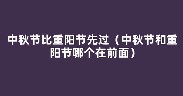 中秋节和重阳节哪个在前面 中秋节比重阳节先过