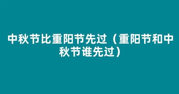 中秋节和重阳节哪个在前面 中秋节比重阳节先过