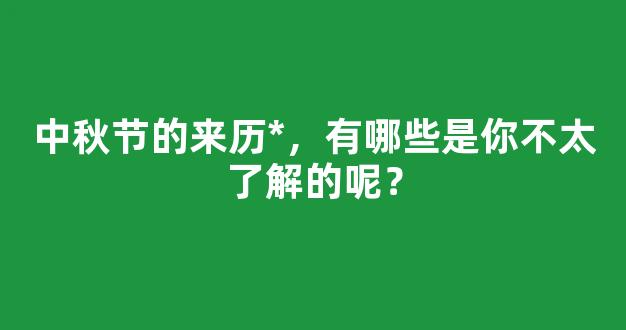 中秋节的来历*，有哪些是你不太了解的呢？