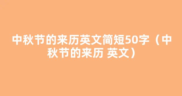 中秋节的来历英文简短50字（中秋节的来历 英文）