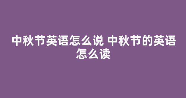 中秋节英语怎么说 中秋节的英语怎么读