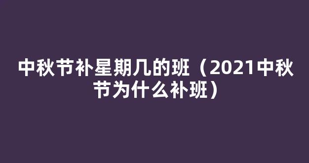 2021年中秋节放假安排时间出炉！中秋节补星期几的班？