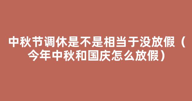 2021今年中秋节和国庆节怎么放假 2021年中秋国庆分别放假多少天