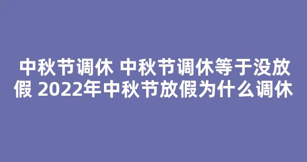 中秋节调休 中秋节调休等于没放假 2022年中秋节放假为什么调休