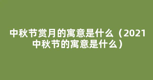 2021中秋节赏月的寓意是什么