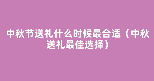 2021中秋节送礼送什么比较好 2021中秋节送礼什么时候最合适