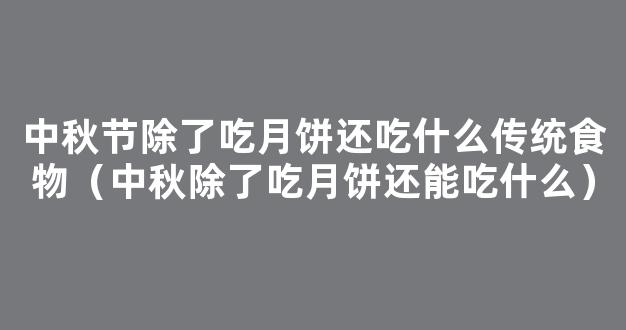 中秋除了吃月饼还能吃什么？看传统中秋食品