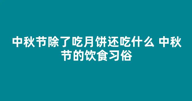 中秋节除了吃月饼还吃什么 中秋节的饮食习俗