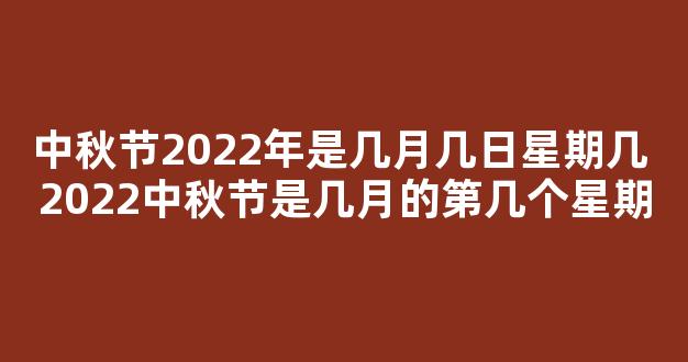 中秋节2022年是几月几日星期几 2022中秋节是几月的第几个星期