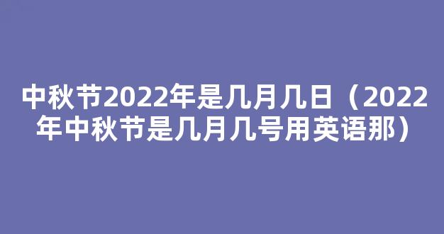 2022中秋节是几月几号 2022年农历八月十五是哪一天