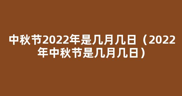 今年中秋是几月几日2022 2022年中秋节是哪一天