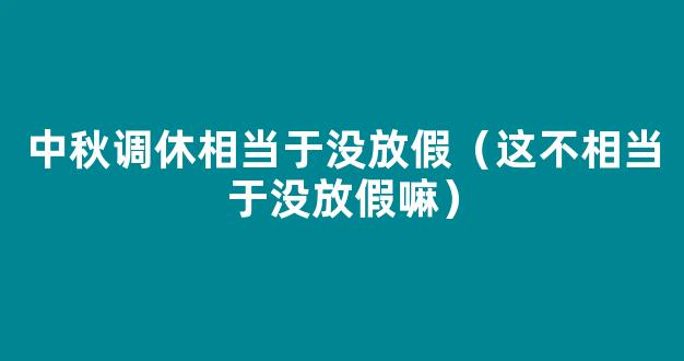 中秋节调休 中秋节调休等于没放假 2022年中秋节放假为什么调休