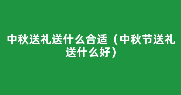 中秋节送礼送什么好 送多少钱礼合适