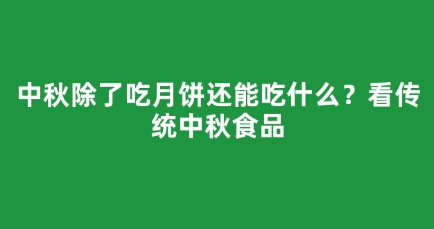 中秋除了吃月饼还能吃什么？看传统中秋食品