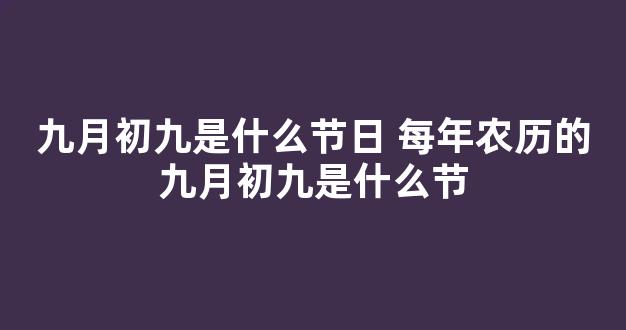 九月初九是什么节日 每年农历的九月初九是什么节