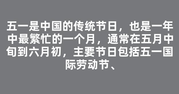 五一是中国的传统节日，也是一年中最繁忙的一个月，通常在五月中旬到六月初，主要节日包括五一国际劳动节、