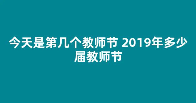 今天是第几个教师节 2019年多少届教师节