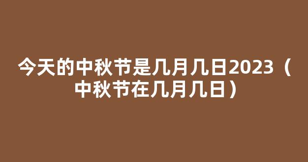 今天的中秋节是几月几日2023（今年中秋节是几月几号）