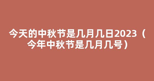 今天的中秋节是几月几日2023（今年中秋节是几月几号）