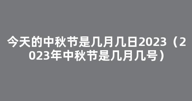 2023年中秋节是什么时候几月几号 中秋节习俗象征意义介绍