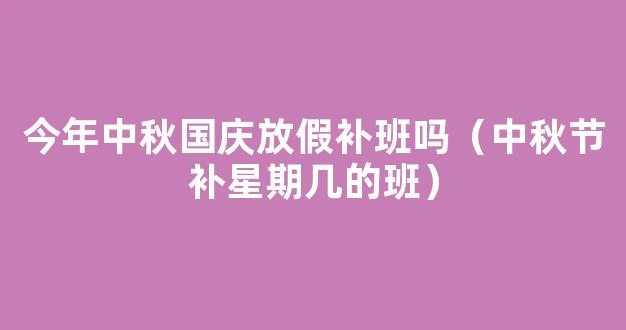 2021中秋节调休安排：中秋调休上星期几的班？附*放假安排时间表！