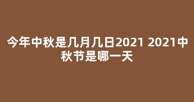 今年中秋是几月几日2021 2021中秋节是哪一天