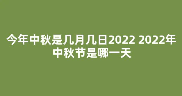 今年中秋是几月几日2022 2022年中秋节是哪一天