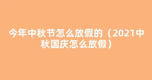 2021今年中秋节和国庆节怎么放假 2021年中秋国庆分别放假多少天