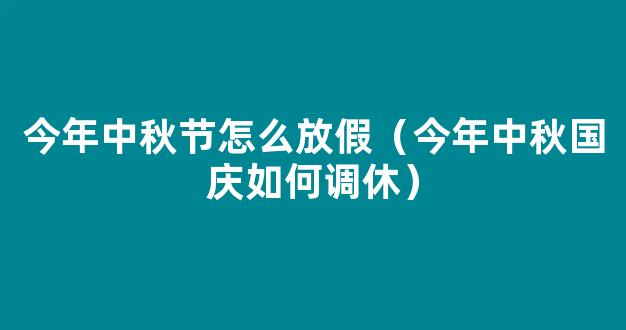 2021今年中秋节和国庆节怎么放假 2021年中秋国庆分别放假多少天