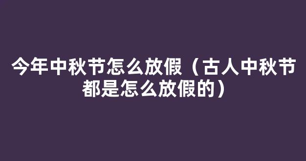 我们过中秋是放假，那古人是怎么过中秋的？