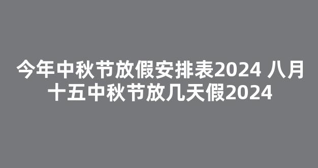 今年中秋节放假安排表2024 八月十五中秋节放几天假2024