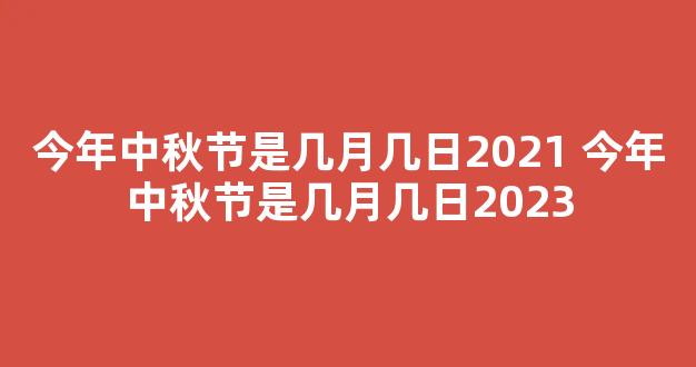 今年中秋节是几月几日2021 今年中秋节是几月几日2023