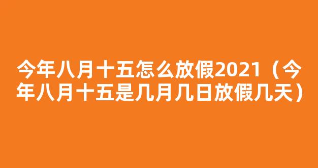 2021八月十五放假安排日历 今年八月十五怎么放假2021