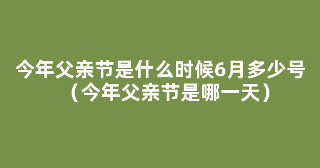 父亲节2022年是几月几日 父亲节是六月的第几个星期 父亲节的来由介绍