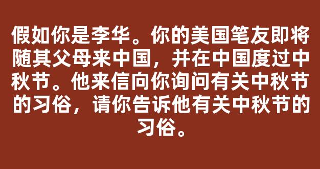 假如你是李华。你的美国笔友即将随其父母来中国，并在中国度过中秋节。他来信向你询问有关中秋节的习俗，请你告诉他有关中秋节的习俗。