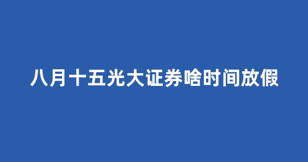 八月十五光大证券啥时间放假