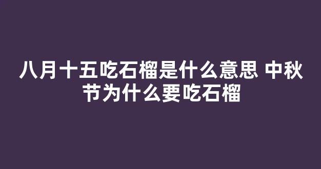 八月十五吃石榴是什么意思 中秋节为什么要吃石榴