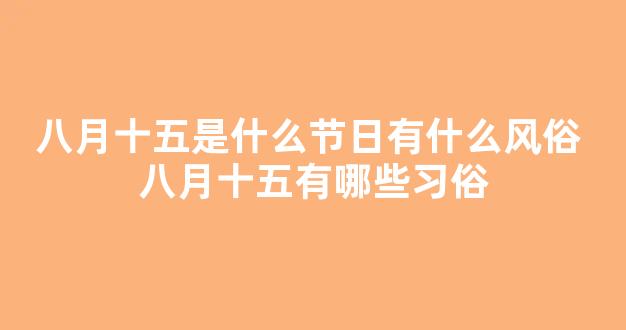 八月十五是什么节日有什么风俗 八月十五有哪些习俗