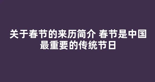 关于春节的来历简介 春节是中国最重要的传统节日