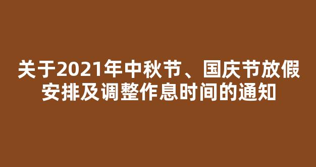 关于2021年中秋节、国庆节放假安排及调整作息时间的通知