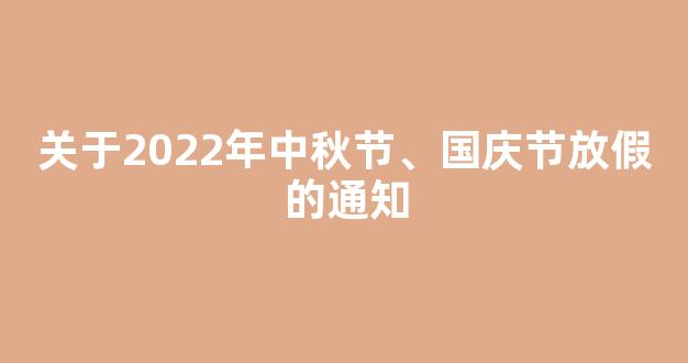 关于2022年中秋节、国庆节放假的通知