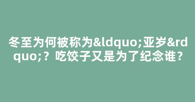 冬至为何被称为“亚岁”？吃饺子又是为了纪念谁？