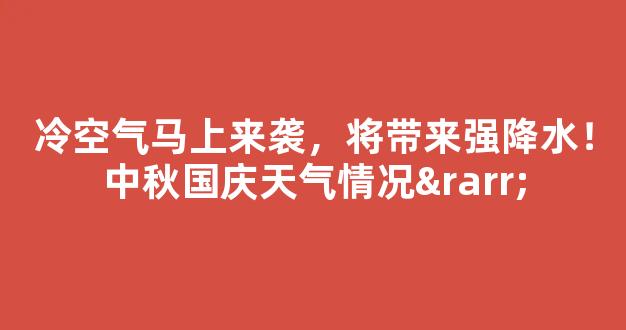 冷空气马上来袭，将带来强降水！中秋国庆天气情况→