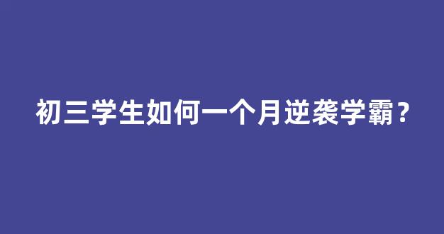 初三学生如何一个月逆袭学霸？