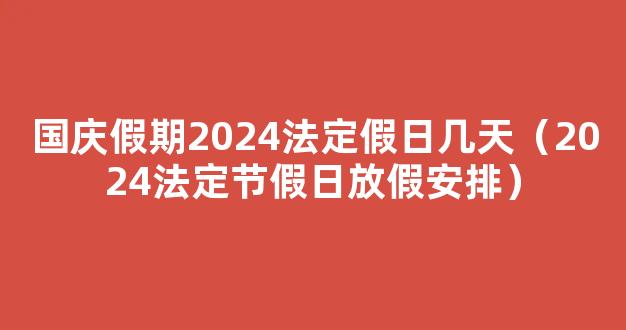 国庆假期2024法定假日几天 2024年国庆法定节假日放假时间安排